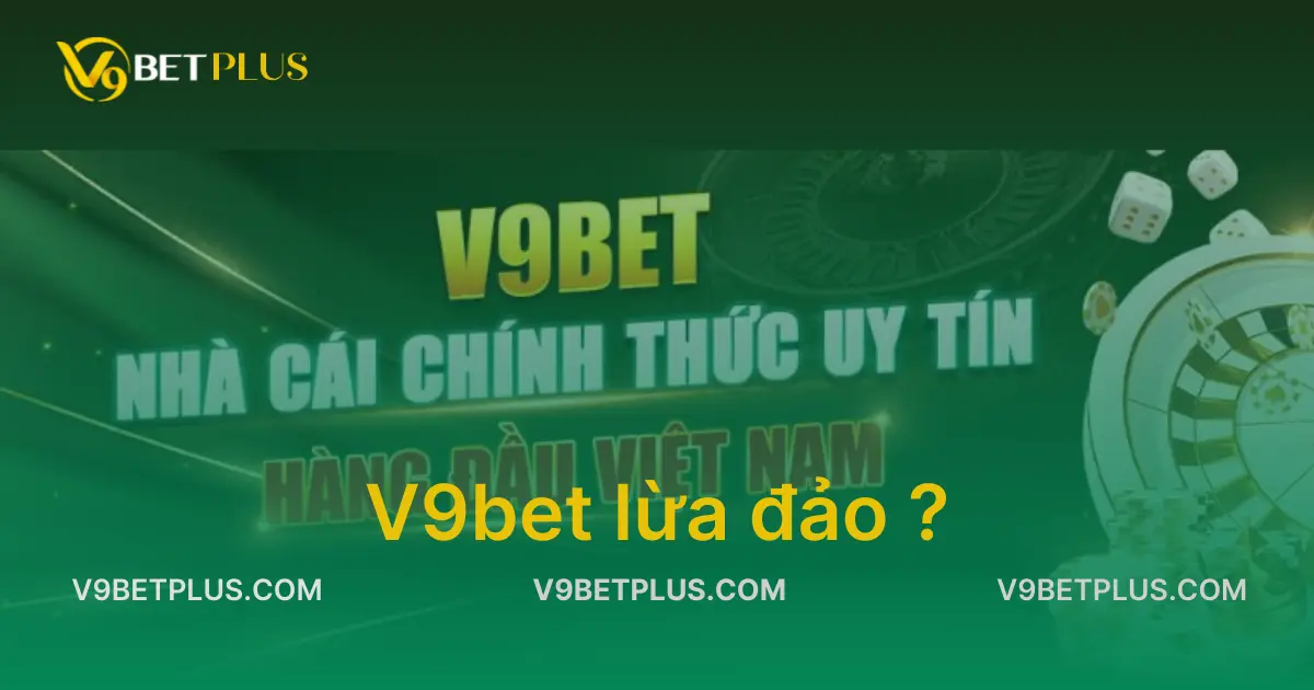 V9bet lừa đảo không? Giải đáp tường minh và chính xác nhất